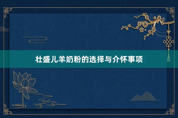 壮盛儿羊奶粉的选择与介怀事项