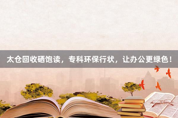 太仓回收硒饱读，专科环保行状，让办公更绿色！