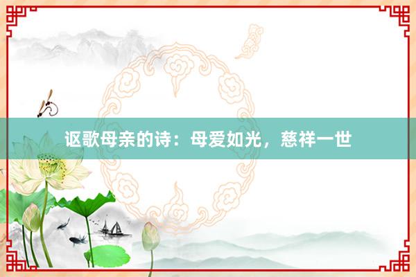 讴歌母亲的诗：母爱如光，慈祥一世