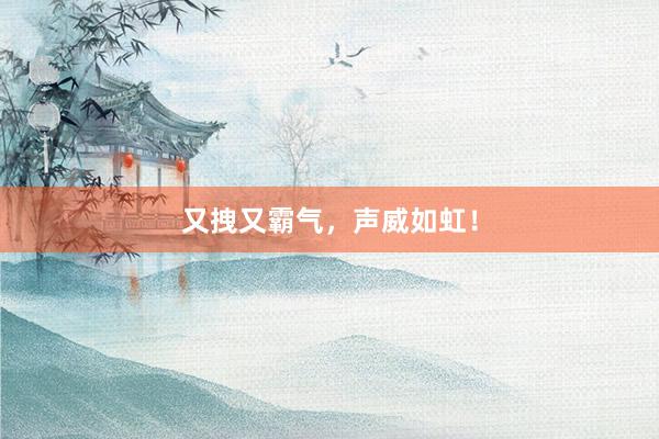 又拽又霸气,声威如虹!